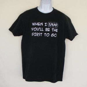 WHEN I SNAP YOU'LL BE THE FIRST TO GO Tshirt, Lg